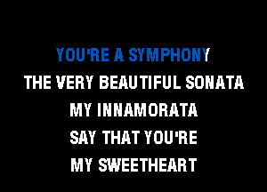 YOU'RE A SYMPHONY
THE VERY BEAUTIFUL SOHATA
MY INHAMORATA
SAY THAT YOU'RE
MY SWEETHEART