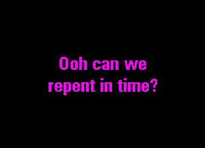 00h can we

repent in time?