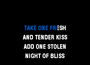 TAKE ONE FRESH

AND TENDER KISS
ADD ONE STOLEN
NIGHT OF BLISS