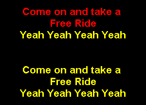 Come on and take a
Free Ride
Yeah Yeah Yeah Yeah

Come on and take a
Free Ride
Yeah Yeah Yeah Yeah
