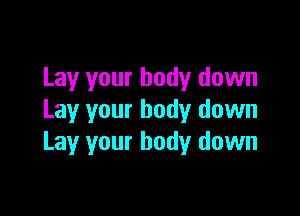 Lay your body down

Lay your body down
Lay your body down