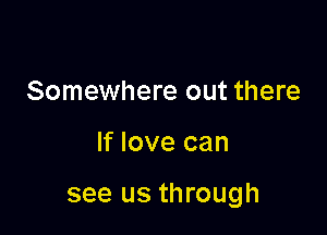 Somewhere out there

If love can

see us through