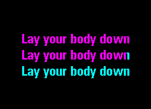 Lay your body down

Lay your body down
Lay your body down