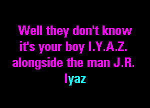 Well they don't know
it's your boy I.Y.A.Z.

alongside the man J.R.
Iyaz