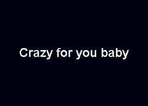 Crazy for you baby