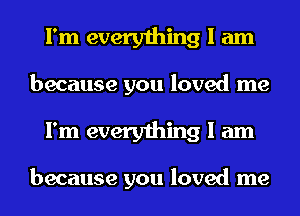 I'm everything I am

because you loved me

I'm everything I am

because you loved me