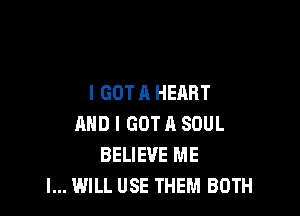 I GOT A HEART

AND I GOT ll SOUL
BELIEVE ME
I... WILL USE THEM BOTH