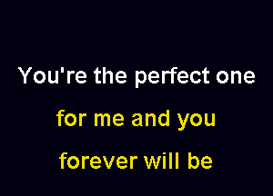 You're the perfect one

for me and you

forever will be