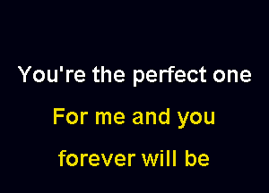 You're the perfect one

For me and you

forever will be
