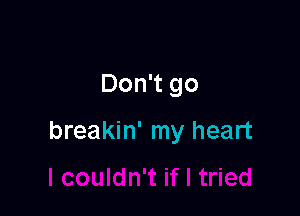 Don't go

breakin' my heart