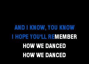 AND I KNOW, YOU KNOW
I HOPE YOU'LL REMEMBER
HOW WE DANCED
HOW WE DAHOED