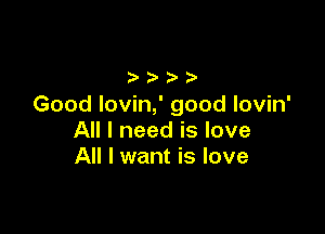 Good Iovin,' good lovin'

AHlneedislove
All I want is love