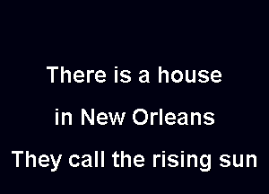 There is a house

in New Orleans

They call the rising sun