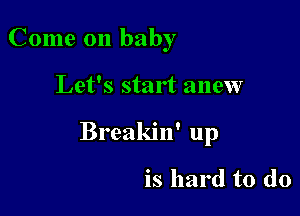 Come on baby

Let's start anew

Breakin' up

is hard to do