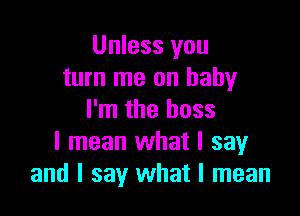 Unless you
turn me on baby

I'm the boss
I mean what I sayr
and I say what I mean