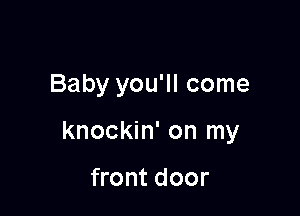 Baby you'll come

knockin' on my

front door