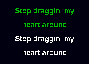 Stop draggin' my

heart around