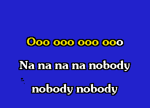 000 000 000 000

Na na na na nobody

nobody nobody