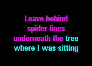 Leave behind
spider lines

underneath the tree
where I was sitting