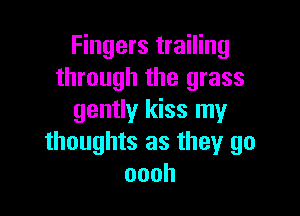 Fingers trailing
through the grass

gently kiss my
thoughts as they go
oooh