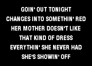 GOIH' OUT TONIGHT
CHANGES INTO SOMETHIH' RED
HER MOTHER DOESN'T LIKE
THAT KIND OF DRESS
EVERYTHIH' SHE NEVER HAD
SHE'S SHOWIH' OFF
