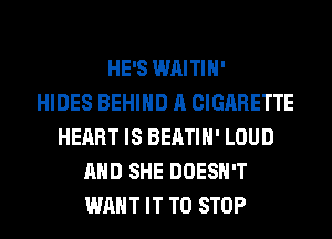 HE'S WAITIH'

HIDES BEHIND A CIGARETTE
HEART IS BEATIH' LOUD
AND SHE DOESN'T
WANT IT TO STOP
