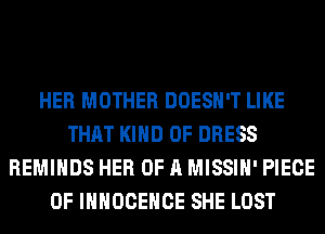 HER MOTHER DOESN'T LIKE
THAT KIND OF DRESS
REMIHDS HER OF A MISSIH' PIECE
OF IHHOCEHCE SHE LOST