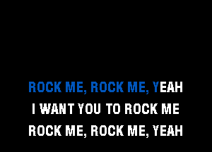 ROCK ME, ROCK ME, YEAH
I WANT YOU TO BOOK ME
ROCK ME, ROCK ME, YEAH