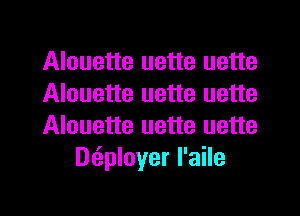 Alouette uette uette

Alouette uette uette

Alouette uette uette
D6.ployer l'aile