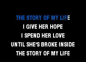 THE STORY OF MY LIFE
I GIVE HER HOPE
I SPEND HER LOVE
UNTIL SHE'S BROKE INSIDE
THE STORY OF MY LIFE