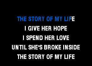 THE STORY OF MY LIFE
I GIVE HER HOPE
I SPEND HER LOVE
UNTIL SHE'S BROKE INSIDE
THE STORY OF MY LIFE