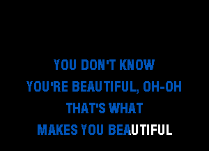 YOU DON'T KNOW

YOU'RE BEAUTIFUL, OH-OH
THAT'S WHAT
MAKES YOU BEAUTIFUL