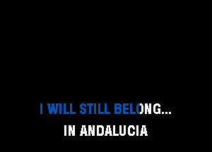 I WILL STILL BELONG...
IN ANDALUCIA