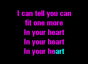 I can tell you can
fit one more

In your heart
In your heart
In your heart