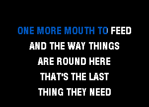 ONE MORE MOUTH T0 FEED
AND THE WAY THINGS
ARE ROUND HERE
THAT'S THE LAST
THING THEY NEED