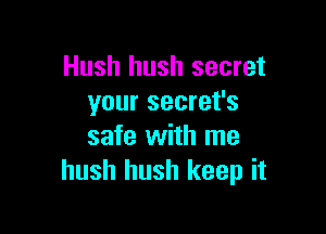 Hush hush secret
your secret's

safe with me
hush hush keep it