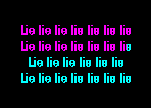 Lie lie lie lie lie lie lie
Lie lie lie lie lie lie lie

Lie lie lie lie lie lie
Lie lie lie lie lie lie lie