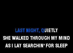 LAST NIGHT, QUIETLY
SHE WALKED THROUGH MY MIND
AS I LAY SERRCHIH' FOR SLEEP