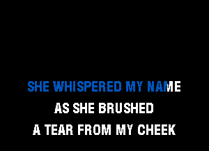 SHE WHISPERED MY NAME
AS SHE BRUSHED
A TEAR FROM MY CHEEK