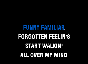 FUNNY FAMILIAR

FORGOTTEN FEELIN'S
START WALKIN'
ALL OVER MY MIND