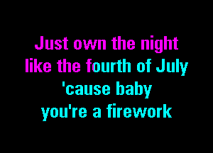 Just own the night
like the fourth of July

'cause baby
you're a firework