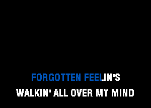 FORGOTTEN FEELIH'S
WALKIN' ALL OVER MY MIND