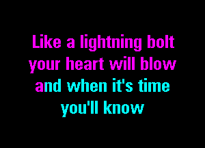 Like a lightning bolt
your heart will blow

and when it's time
you'll know