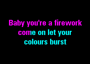 Baby you're a firework

come on let your
colours burst