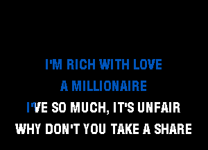 I'M RICH WITH LOVE
A MILLIOHAIRE
I'VE SO MUCH, IT'S UHFAIR
WHY DON'T YOU TAKE A SHARE