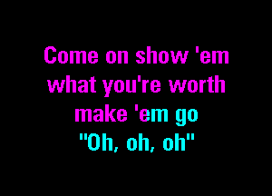 Come on show 'em
what you're worth

make 'em go
Oh, oh, oh