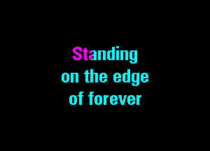 Standing

on the edge
of forever