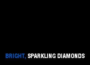 BRIGHT, SPARKLIHG DIAMONDS