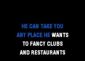 HE CAN TAKE YOU

ANY PLACE HE WANTS
TO FANCY CLUBS
AND RESTAURAH TS
