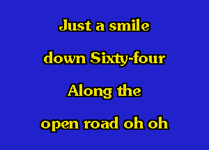Just a smile
down Sixty-four
Along the

open road oh oh